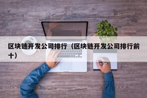 区块链开发公司(区块链开发公司排行榜)