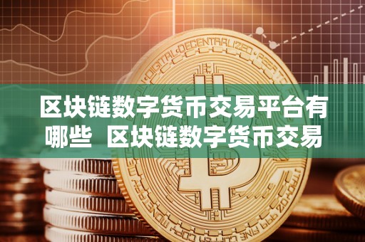 区块链数字交易平台(区块链数字货币交易规则)