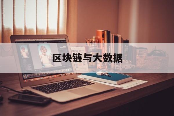 区块链与大数据(区块链与大数据结合)
