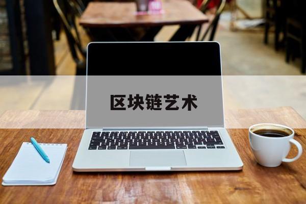 区块链艺术(区块链艺术品交易)